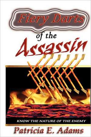 Fiery Darts of the Assassin: Know the Nature of the Enemy Satan de Patricia E. Adams