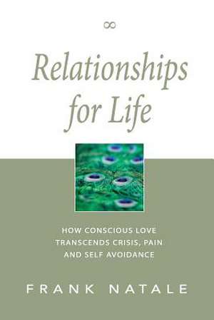 Relationships for Life: How Conscious Love Transcends Crisis, Pain and Self Avoidance de Frank Natale