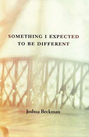 Something I Expected to Be Different de Joshua Beckman