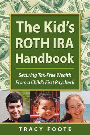 The Kid's Roth IRA Handbook, Securing Tax-Free Wealth from a Child's First Paycheck de Tracy Foote