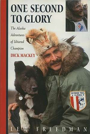 One Second to Glory: The Alaska Adventures of Iditarod Champion Dick Mackey de Lew Freedman