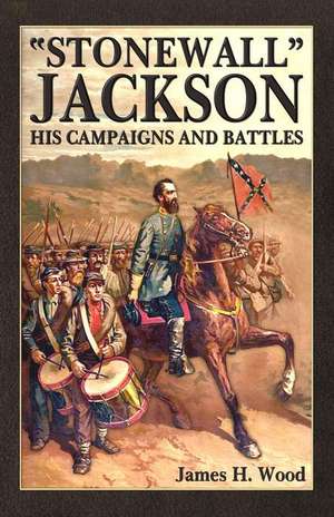 Stonewall Jackson: His Campaigns and Battles de James H. Wood