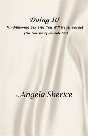 Doing It! Mind-Blowing Sex Tips You Will Never Forget: (The Fine Art of Intimate Sex) de Angela Sherice