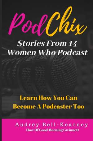 PodChix: 14 Stories From Women Who Podcast & How You Can Become A Podcaster Too de Audrey Bell-Kearney