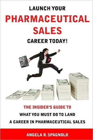 Launch Your Pharmaceutical Sales Career Today!: The Insider's Guide to What You Must Do to Land a Career in Pharmaceutical Sales de Angela R. Spagnolo