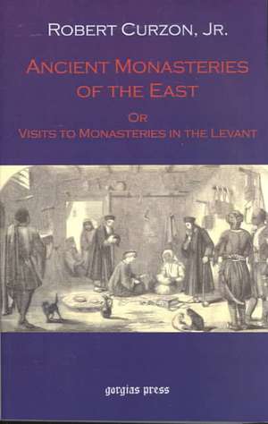 Ancient Monasteries of the East: Or the Monasteries of the Levant de Robert Jr. Curzon