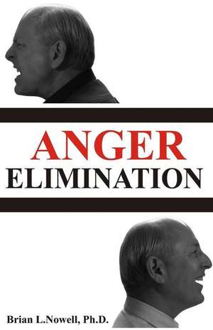 Anger Elimination: How you learn anger, why you do anger, and how to get rid of your anger forever de Brian L. Nowell Ph. D.