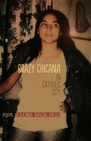 Crazy Chicana in Catholic City de Juliana Aragon Fatula