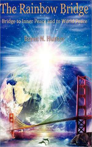 The Rainbow Bridge: Bridge to Inner Peace and to World Peace de Brent N. Hunter