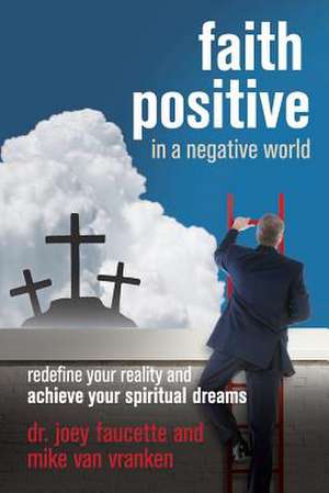 Faith Positive in a Negative World de Dr Joey Faucette