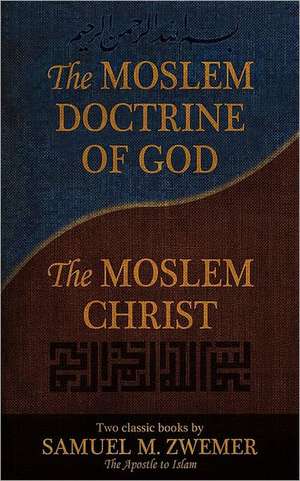 The Moslem Doctrine of God and the Moslem Christ: Two Classics Books by Samuel M. Zwemer de Samuel Marinus Zwemer