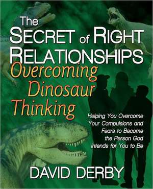 The Secret of Right Relationships: Overcoming Dinosaur Thinking de David Derby