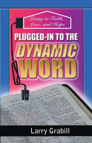 Plugged-in to the Dynamic Word: Living in Faith, Love, and Hope de Larry Grabill