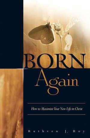 Born Again: How to Maximize Your New Life in Christ de Ruthven J. Roy