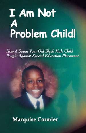 I Am Not A Problem Child: How A Seven Year Old Child Fought Against Special Eduation Placement de Marquise Cormier