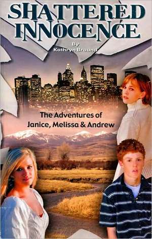 Shattered Innocence: The Adventures of Janice, Melissa & Andrew de Kathryn Braund