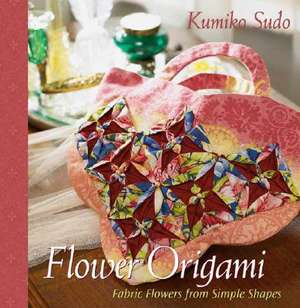 Flower Origami: Exotic Fabric Flowers from Simple Shapes de Kumiko Sudo