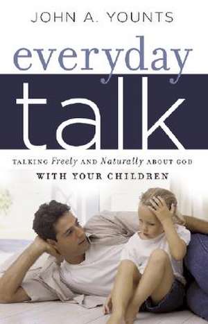 Everyday Talk: Talking Freely and Naturally about God with Your Children de John Younts