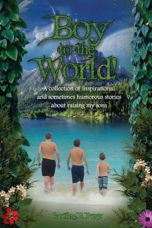 Boy to the World!: A Collection of Inspirational and Sometimes Humorous Stories about Raising My Sons de Caroline Brandt Poser