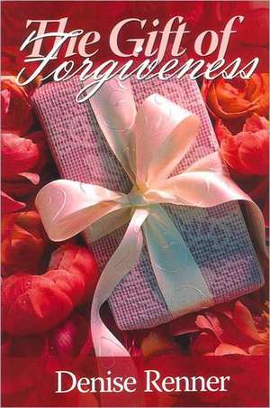 The Gift of Forgiveness de Denise Renner