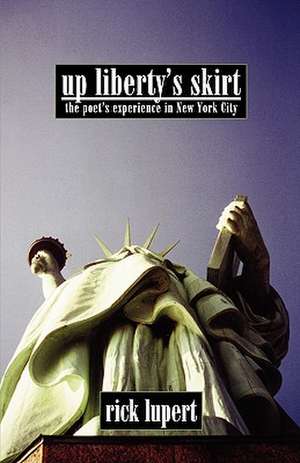 Up Liberty's Skirt: The Poet's Experience in New York City de Rick Lupert