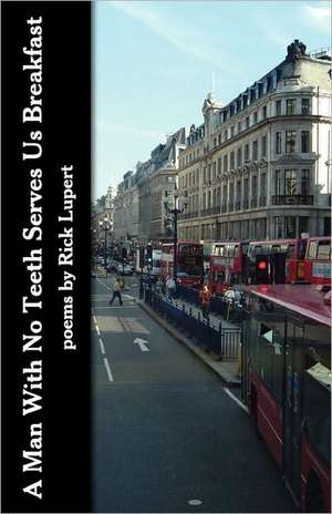 A Man with No Teeth Serves Us Breakfast: The Poets Further Adventures in London de Rick Lupert