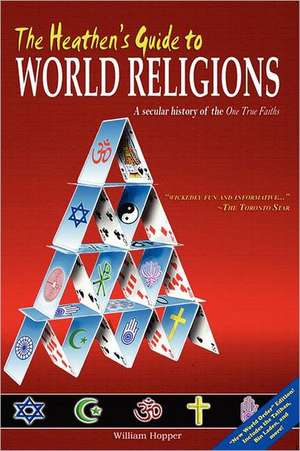 The Heathen's Guide to World Religions: A Secular History of the 'One True Faiths' de William Hopper