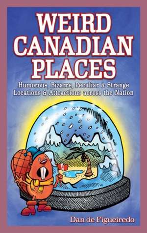 Weird Canadian Places: Humorous, Bizarre, Peculiar & Strange Locations & Attractions across the Nation de Dan de Figueiredo