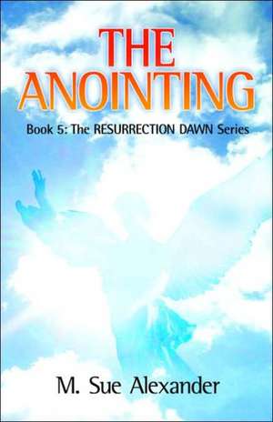 Book 5 in the Resurrection Dawn Series: The Anointing de M. Sue Alexander