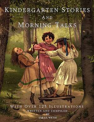 Kindergarten Stories and Morning Talks with Over 125 Illustrations de Sara E. Wiltse