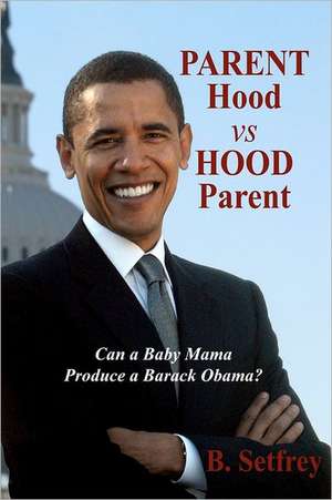 Parent Hood vs. Hood Parent: Can a Baby Mama Produce a Barack Obama? de B. Setfrey