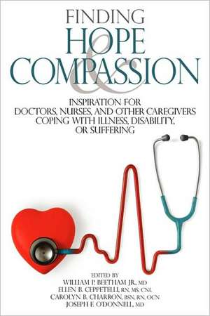 Finding Hope and Compassion: Inspiration for Doctors, Nurses, and Other Caregivers Coping with Illness, Disability, or Suffering de Jr. Beetham, William P.