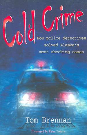 Cold Crime: How Police Detectives Solved Alaska's Most Shocking Cases de Tom Brennan