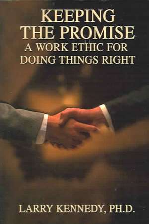 Keeping the Promise: A Work Ethic for Doing Things Right de Larry W. Kennedy