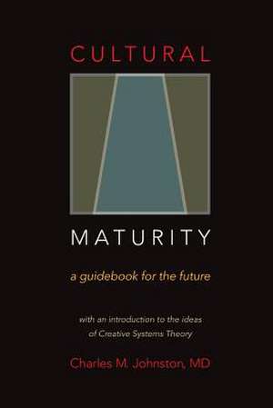 Cultural Maturity: A Guidebook for the Future (with an Introduction to the Ideas of Creative Systems Theory) de Charles M. Johnston MD