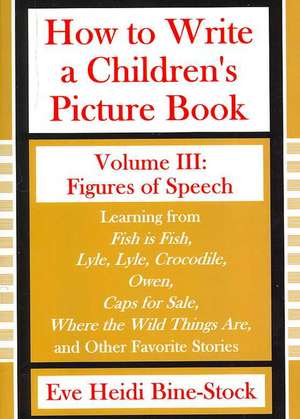 How to Write a Children's Picture Book Volume III: Figures of Speech de Eve Heidi Heidi Bine-Stock