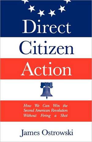 Direct Citizen Action: How We Can Win the Second American Revolution Without Firing a Shot de James Ostrowski