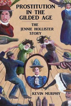 Prostitution in the Gilded Age: The Jennie Hollister Story de Kevin Murphy