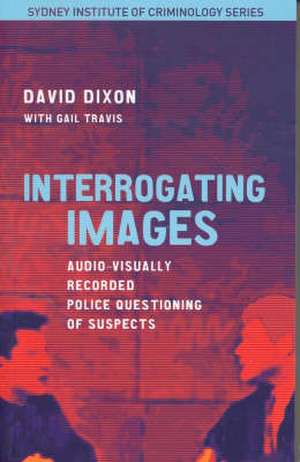 Interrogating Images: Audio-Visually Recorded Police Questioning of Suspects de David Dixon