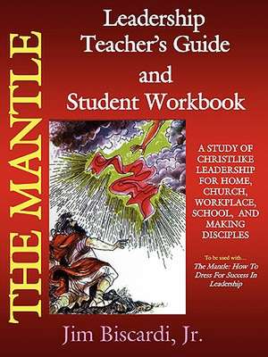 The Mantle Leadership Teacher's Guide and Student Workbook de Jim Biscardi