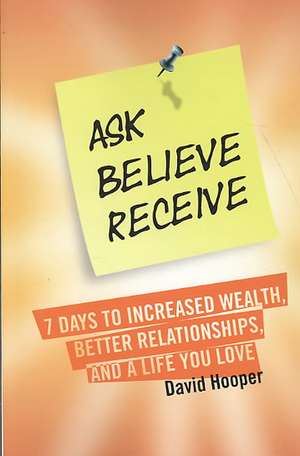 Ask, Believe, Receive - 7 Days to Increased Wealth, Better Relationships, and a Life You Love (...Even When It Seems Impossible): Law of Attraction Workbook - A 6-Step Plan to Attract Money, Love, and Happiness de David Hooper