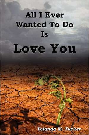 All I Ever Wanted to Do Is Love You: A Guide to Intuition, Dreams, Meditation, Past Lives, and Your Soul's Creative Purpose de Tucker, Yolanda M.