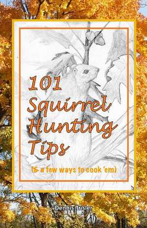 101 Squirrel Hunting Tips (& a Few Ways to Cook 'em) de Dennis Trisler