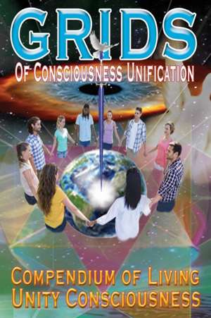 GRIDS of Consciousness Unification - Compendium of Living Unity Consciousness de James Germain Uri