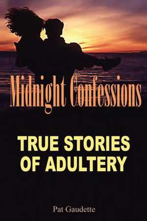 Midnight Confessions: True Stories of Adultery de Pat Gaudette