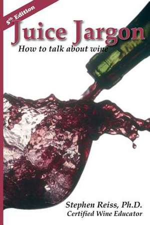 Juice Jargon: How to Talk about Wine de Stephen Reiss