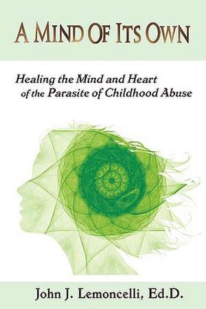 A Mind of Its Own: Healing the Mind and Heart of the Parasite of Childhood Abuse de John J. Lemoncelli