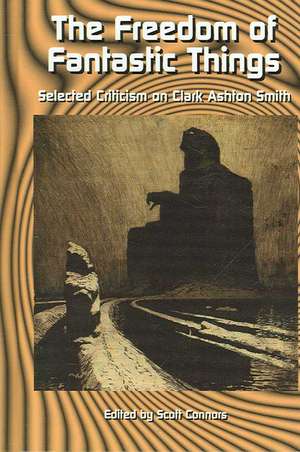 The Freedom of Fantastic Things: Selected Criticism on Clark Ashton Smith de Scott Connors