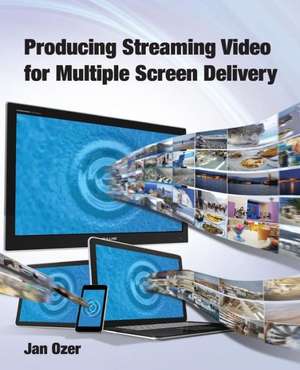 Producing Streaming Video for Multiple Screen Delivery de Jan Lee Ozer