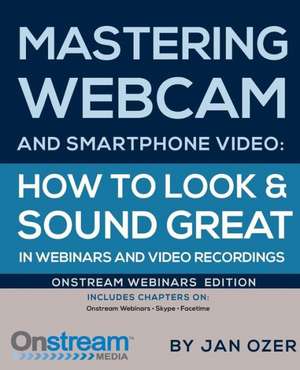 Mastering Webcam and Smartphone Video: Onstream Webinars Edition de Jan Lee Ozer